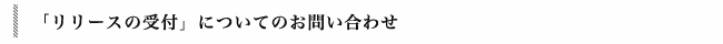 リリースの受付についてのお問い合わせ